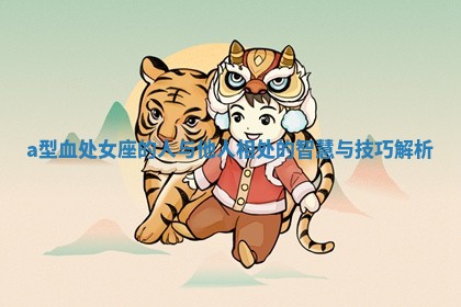 a型 ✝ 血处女座的人 🕉 与他人相处的智慧与技巧解析