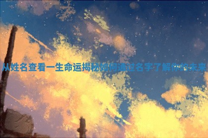 从姓名查看一 🕴 生命运揭秘如何 🕍 通过名字了解你的未来 从姓名查看一 🕴 生命运揭秘如何 🕍 通过名字了解你的未来