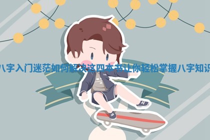 八字入门迷茫如何解决这四本书让你轻 🧛 松掌握八字 🌹 知识 八字入门迷茫如何解决这四本书让你轻 🧛 松掌握八字 🌹 知识
