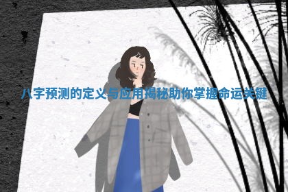 八字预测的定义 🚈 与应用揭秘助你掌握命 💦 运关键