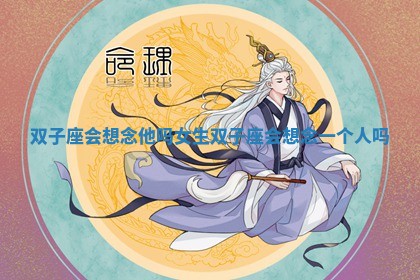 双子座会想念他吗女生 💚 双子 🕵 座会想念一个人吗 双子座会想念他吗女生 💚 双子 🕵 座会想念一个人吗