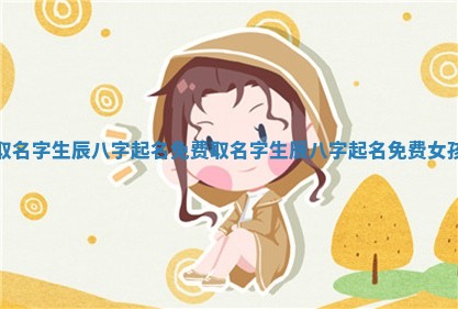 🛏 取名字生辰八字起名免费_取名字生辰八字起 📩 名免费女孩