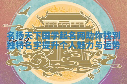 名 📒 扬天下国学起名网助你找到独特名字提升 👾 个人魅力与运势