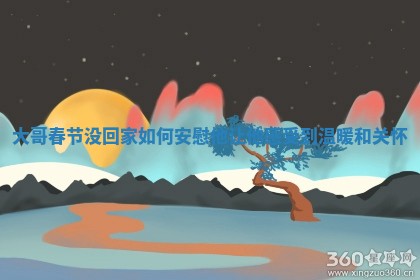 大哥春 ⛅ 节没回家如何安慰他让他感受到温暖和 🥝 关怀 大哥春 ⛅ 节没回家如何安慰他让他感受到温暖和 🥝 关怀