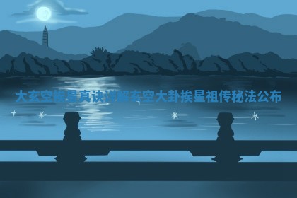 👫 大玄空挨星真 🧚 诀详解 玄空大卦挨星祖传秘法公布