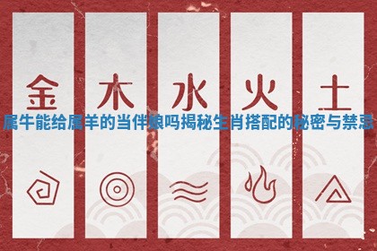 属牛能给属羊的当伴娘吗揭秘生肖搭配的秘密 🍗 与禁 🚹 忌