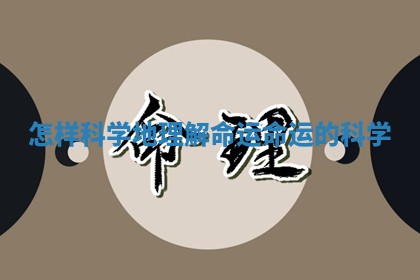 怎样科学地理 🤵 解命运 命运 🎆 的科学 怎样科学地理 🤵 解命运 命运 🎆 的科学