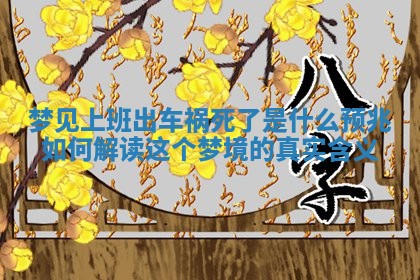 梦见上班出车祸死了是什么预 🔱 兆 如何解读 🌎 这个梦境的真实含义