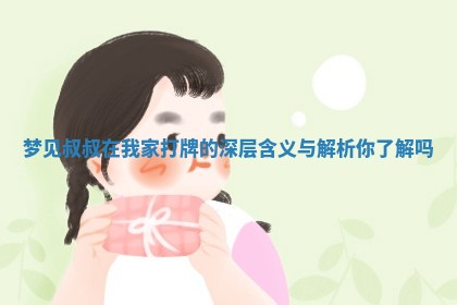 梦见叔叔 😖 在我家打 👭 牌的深层含义与解析你了解吗