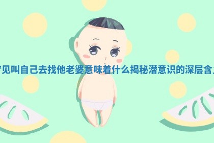 🥂 梦见叫自己去 🖋 找他老婆意味着什么 揭秘潜意识的深层含义