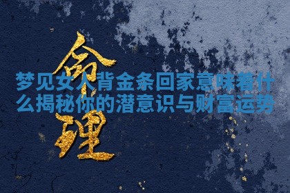 梦见女人背金条回家 🌿 意味着什么揭秘 💽 你的潜意识与财富运势 梦见女人背金条回家 🌿 意味着什么揭秘 💽 你的潜意识与财富运势