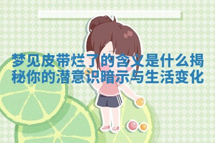 梦见皮带烂了的含 🔟 义是什 😪 么揭秘你的潜意识暗示与生活变化 梦见皮带烂了的含 🔟 义是什 😪 么揭秘你的潜意识暗示与生活变化