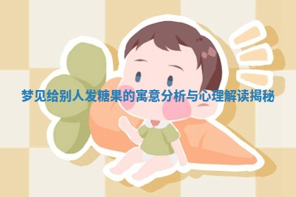 梦见给别人 💡 发糖果的寓意分析与心理解读 🍑 揭秘