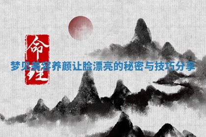 梦见美容养颜让脸漂亮的秘密与技 🚌 巧分 🌞 享 梦见美容养颜让脸漂亮的秘密与技 🚌 巧分 🌞 享