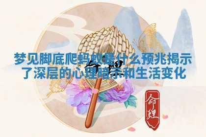 梦 🥞 见脚底爬蚂蚁是什 😪 么预兆揭示了深层的心理暗示和生活变化