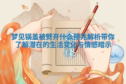 梦见锅 🚲 盖被劈开什么预兆解析带你了解潜在 🛀 的生活变化与情感暗示 梦见锅 🚲 盖被劈开什么预兆解析带你了解潜在 🛀 的生活变化与情感暗示
