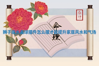 狮子座水晶球摆件怎么摆 🦢 才能提升家居风水和气场 🌁