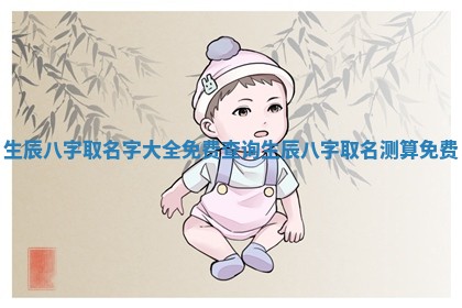生辰八字取 🍂 名字大全免费查询 生辰 ⚾ 八字取名测算 免费