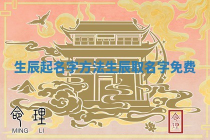 生辰 ✨ 起名字方法 生辰取名 ⛸ 字免费