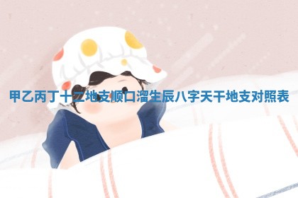 甲乙丙 🌷 丁十二地支顺口溜 生辰八字天干地支对 😕 照表