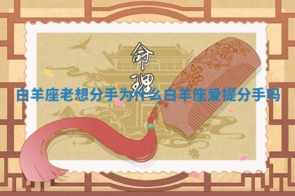 白羊座老想分手为什 ♎ 么_白 🦫 羊座爱提分手吗