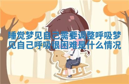 睡觉梦见自己需要调整呼 👺 吸 梦见 🍉 自己呼吸很困难是什么情况 睡觉梦见自己需要调整呼 👺 吸 梦见 🍉 自己呼吸很困难是什么情况